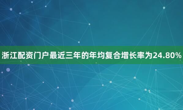 浙江配资门户最近三年的年均复合增长率为24.80%