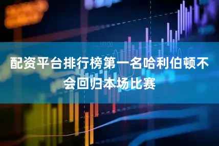 配资平台排行榜第一名哈利伯顿不会回归本场比赛