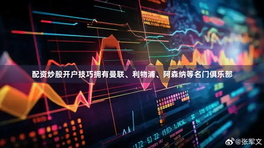 配资炒股开户技巧拥有曼联、利物浦、阿森纳等名门俱乐部