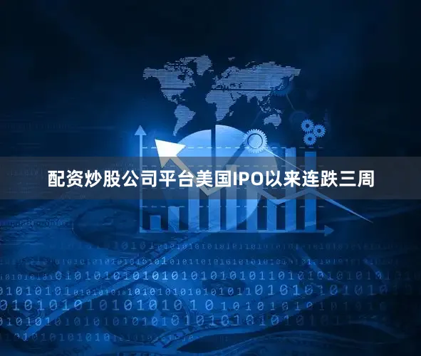 配资炒股公司平台美国IPO以来连跌三周