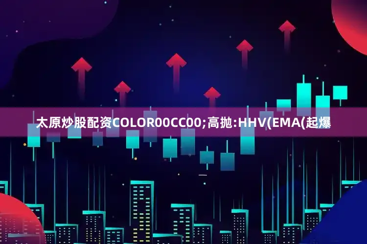 太原炒股配资COLOR00CC00;高抛:HHV(EMA(起爆