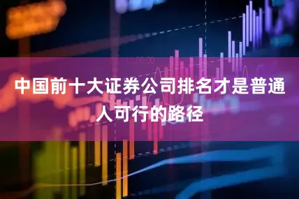 中国前十大证券公司排名才是普通人可行的路径