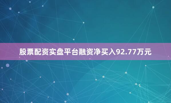股票配资实盘平台融资净买入92.77万元