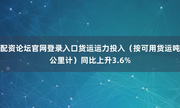 配资论坛官网登录入口货运运力投入（按可用货运吨公里计）同比上升3.6%