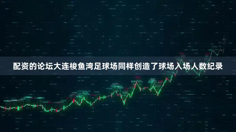 配资的论坛大连梭鱼湾足球场同样创造了球场入场人数纪录