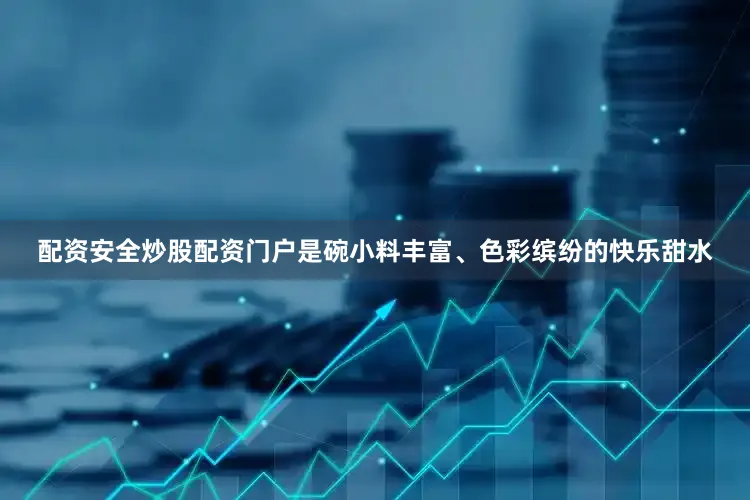 配资安全炒股配资门户是碗小料丰富、色彩缤纷的快乐甜水