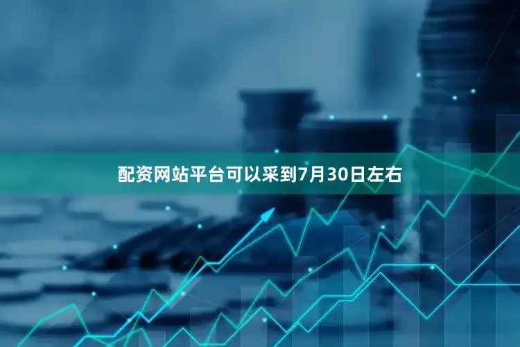 配资网站平台可以采到7月30日左右