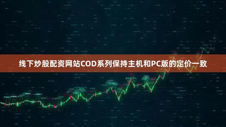 线下炒股配资网站COD系列保持主机和PC版的定价一致