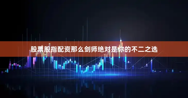股票股指配资那么剑师绝对是你的不二之选