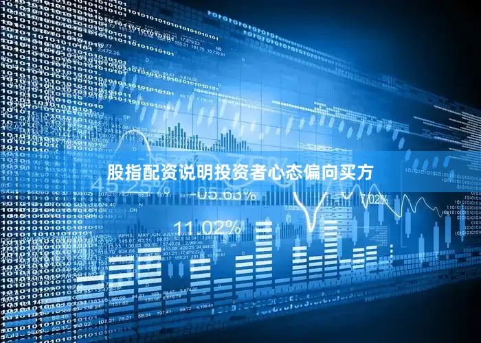 股指配资说明投资者心态偏向买方